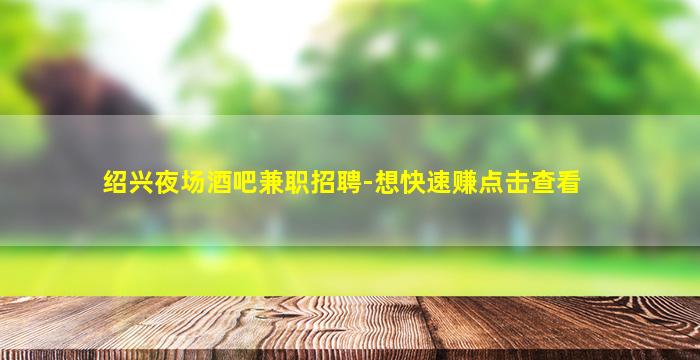 绍兴夜场酒吧兼职招聘-想快速赚点击查看