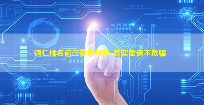 铜仁排名前三夜场招聘-真实靠谱不欺骗